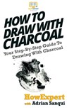 How To Draw With Charcoal: Your Step-By-Step Guide To Drawing With Charcoal - Adrian Sanqui - 9781537480480
