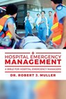 Hospital Emergency Management: A Bible for Hospital Emergency Managers - Robert J. Muller - 9781537683560