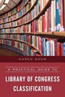 A Practical Guide to Library of Congress Classification - Karen Snow - 9781538100677