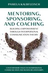 Mentoring, Sponsoring, and Coaching: Building Empowerment Through Interpersonal Communication Theory - Pamela Kalbfleisch - 9781538144411