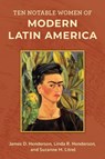 Ten Notable Women of Modern Latin America - James D. Henderson ; Linda R. Henderson ; Suzanne M. Litrel - 9781538153031