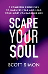 Scare Your Soul: 7 Powerful Principles to Harness Fear and Lead Your Most Courageous Life - Scott Simon - 9781538722923