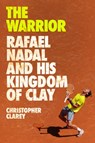 The Warrior: Rafael Nadal and His Kingdom of Clay - Christopher Clarey - 9781538759134