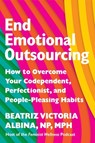 End Emotional Outsourcing: How to Overcome Your Codependent, Perfectionist, People-Pleasing Habits and Reclaim Your Life - Beatriz Victoria Albina Np Mph - 9781538766439