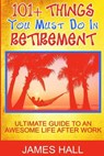 Awesome Things You Must Do in Retirement: Ultimate Guide to an Awesome Life After Work - James Hall - 9781539462118