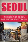 Seoul Travel Guide: The Best Of Seoul For Short Stay Travel - Gary Jones - 9781539562719