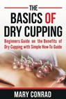 The Basics of Dry Cupping - Mary Conrad - 9781539662556