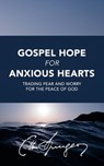 Gospel Hope for Anxious Hearts: Trading Fear and Worry for the Peace of God - Charles Spurgeon - 9781539690818