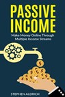 Passive Income: Make Money Online Through Multiple Income Streams: Step By Step Guide To Create Financial Freedom - Stephen Aldrich - 9781539708643