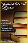 Inspirational Quotes: The Best Inspirational Quotes of Famous People and Philosophers (famous quotes, happiness quotes, motivational quotes, - John Walker - 9781539963066