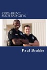 Cops Aren't Such Bad Guys - Paul Brakke - 9781540133861