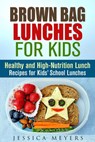 Brown Bag Lunches for Kids: Healthy and High-Nutrition Lunch Recipes for Kids' School Lunches - Jessica Meyers - 9781540136770