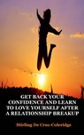 Get Back Your Confidence and Learn to Love Yourself After a Relationship Breakup: Self-Love, Personal Transformation, Self-Esteem, Emotional Healing, Self-Improvement & Self-Confidence, Motivation - Stirling De Cruz Coleridge - 9781540142856