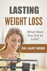 Lasting Weight Loss: What Have I Got to Lose? - Dr. Gary Webb - 9781540152718