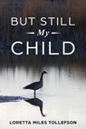 But Still My Child - Loretta Miles Tollefson - 9781540179210