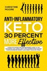 Anti-Inflammatory Keto 30 Percent More Effective: Complete Women and Men Beginners Guide to the Ketogenic Low-Carb Clarity with Intermittent Fasting for Accelerated Weight Loss; Reset your Life Today - Christine Moore - 9781540198501