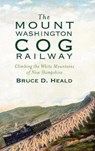 The Mount Washington Cog Railway: Climbing the White Mountains of New Hampshire - Bruce D. Heald - 9781540205667