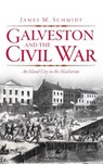 Galveston and the Civil War: An Island City in the Maelstrom - James M. Schmidt - 9781540205957