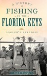 A History of Fishing in the Florida Keys: Angler's Paradise - EPSTEIN,  Bob T. - 9781540221407