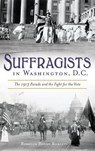 Suffragists in Washington, DC: The 1913 Parade and the Fight for the Vote - Rebecca Boggs Roberts - 9781540227645