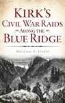 Kirk's Civil War Raids Along the Blue Ridge - Michael C. Hardy - 9781540228468