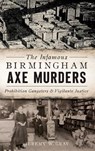 The Infamous Birmingham Axe Murders: Prohibition Gangsters and Vigilante Justice - Jeremy W. Gray - 9781540228482