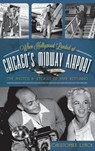 When Hollywood Landed at Chicago's Midway Airport: The Photos and Stories of Mike Rotunno - Christopher Lynch - 9781540231550