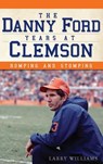 The Danny Ford Years at Clemson: Romping and Stomping - Larry Williams - 9781540232069