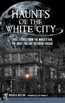 Haunts of the White City: Ghost Stories from the World's Fair, the Great Fire and Victorian Chicago - Ursula Bielski - 9781540240613