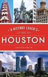 History Lover's Guide to Houston - Tristan Smith - 9781540242556