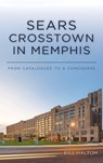 Sears Crosstown in Memphis - Bill Haltom - 9781540248510
