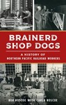 Brainerd Shop Dogs: A History of Northern Pacific Railroad Workers - Robert Roscoe - 9781540257581