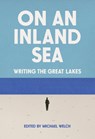 On an Inland Sea: Writing the Great Lakes - Michael Welch - 9781540270160