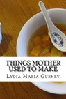Things Mother Used to Make - GURNEY,  Lydia Maria - 9781540520739