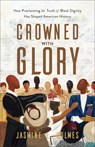 Crowned with Glory – How Proclaiming the Truth of Black Dignity Has Shaped American History - Jasmine L. Holmes - 9781540903167