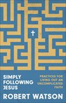 Simply Following Jesus: Practices for Living Out an Uncomplicated Faith - Robert Watson - 9781540904553