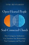Open-Hearted People, Soul-Connected Church: How Courageous Authenticity Can Transform Your Relationships, Your Community, and Your Life - Tom Bennardo - 9781540904607
