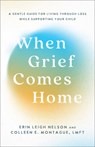 When Grief Comes Home: A Gentle Guide for Living Through Loss While Supporting Your Child - Erin Leigh Nelson - 9781540904713