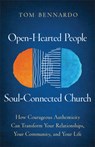 Open-Hearted People, Soul-Connected Church: How Courageous Authenticity Can Transform Your Relationships, Your Community, and Your Life - Tom Bennardo - 9781540904751