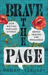 Brave the Page: How Writing Our Hard Stories Brings Healing and Wholeness - Megan Febuary - 9781540904775