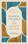 Reading the Bible with Ten Church Fathers: How to Interpret, Teach, and Preach Like the Early Christians - Gerald Bray - 9781540905147