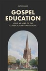 Gospel Education: Jesus as Lord of the Classical Christian School - Nate Walker - 9781540906007