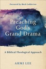 Preaching God`s Grand Drama – A Biblical–Theological Approach - Ahmi Lee ; Mark Labberton - 9781540960498