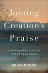 Joining Creation's Praise: A Theological Ethic of Creatureliness - Brian Brock - 9781540963260