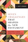 Seven Challenges That Shaped the New Testament - F. Scott Spencer - 9781540966346
