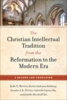 The Christian Intellectual Tradition from the Reformation to the Modern Era - Josh A. Reeves ; Kirstin Anderson Birkhaug ; Annalise J. K. DeVries ; Gabrielle Stanton Ray - 9781540968043