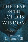The Fear of the Lord Is Wisdom: A Theological Introduction to Wisdom in Israel - Longman Tremper III - 9781540968821