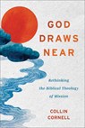 God Draws Near: Rethinking the Biblical Theology of Mission - Collin Cornell - 9781540968968