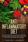 Anti Inflammatory Diet: The Ultimate Complete Guide to Living Pain and Drug Free including a 14 day meal plan and delicious recipes for succes - Caroline G. Hawley - 9781541159815