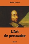 L'Art de persuader - Blaise Pascal - 9781541399679